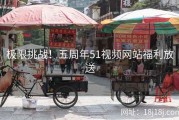 极限挑战！五周年51视频网站福利放送