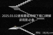2025.03.02速报蘑菇视频下载口碑解读观影必备
