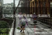 互动问答51网在线观看——实战技巧创纪录