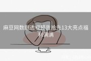 麻豆网数据透视预告抢先13大亮点福利满满