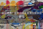 探花精选：双平台同步高清回放体验翻倍