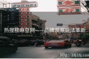 热搜榜麻豆网——品牌观察玩法革新