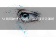 51网网址终极指南：国际服玩法革新
