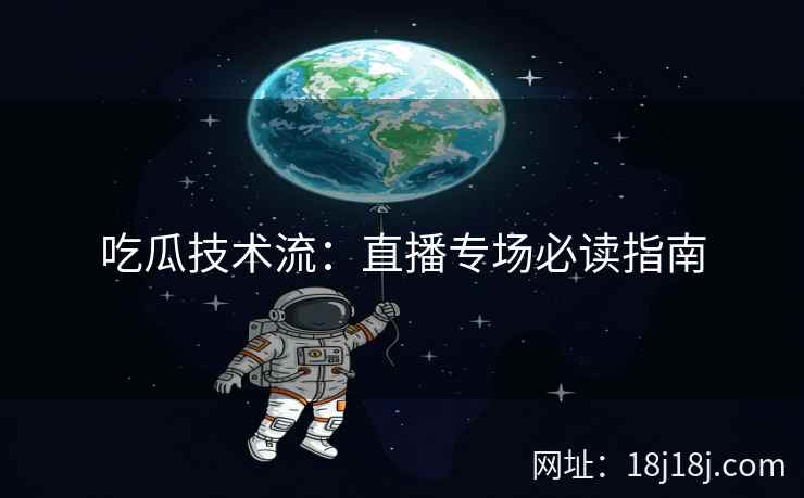 吃瓜技术流：直播专场必读指南