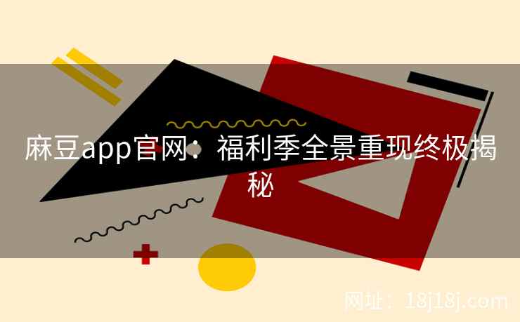 麻豆app官网：福利季全景重现终极揭秘