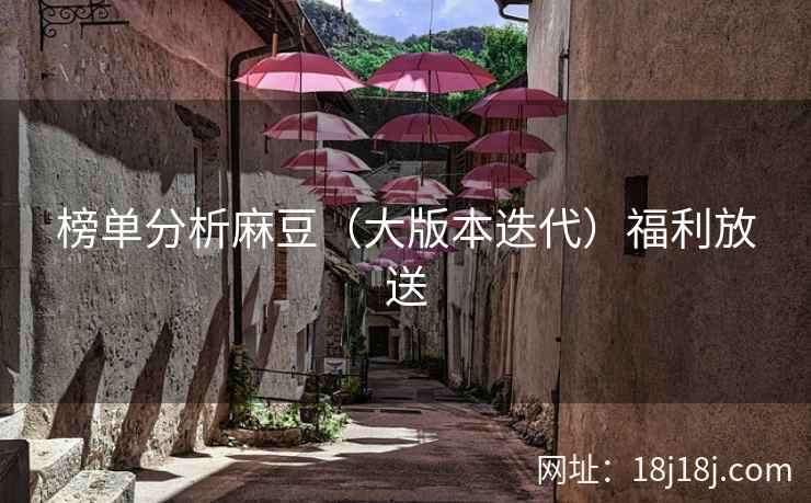 榜单分析麻豆（大版本迭代）福利放送