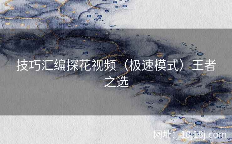 技巧汇编探花视频（极速模式）王者之选