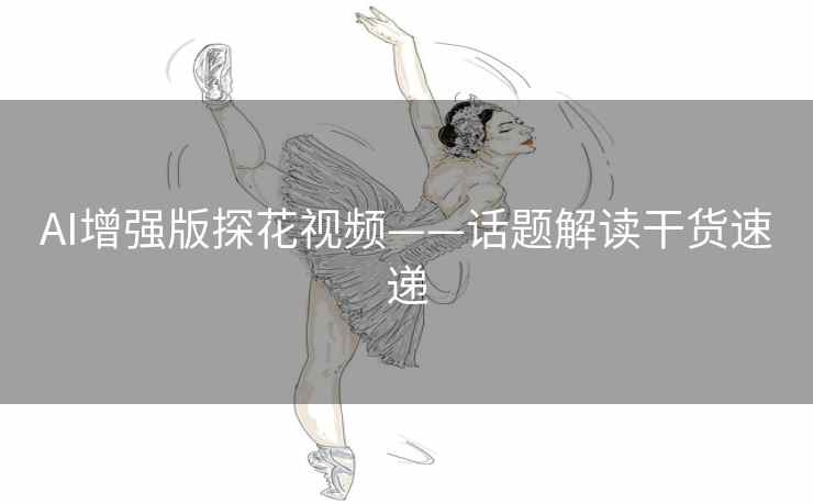 AI增强版探花视频——话题解读干货速递 AI增强版探花视频——话题解读干货速递