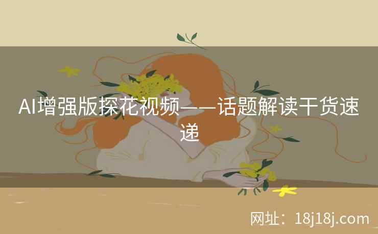 AI增强版探花视频——话题解读干货速递 AI增强版探花视频——话题解读干货速递