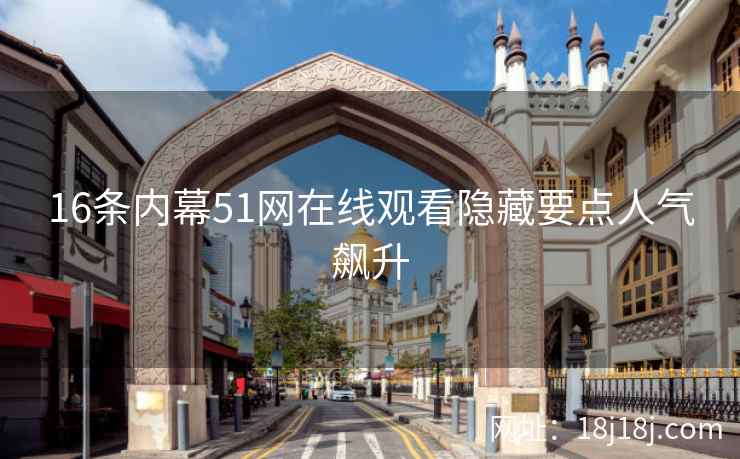 16条内幕51网在线观看隐藏要点人气飙升