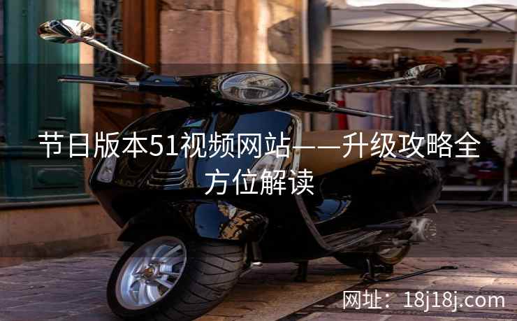 节日版本51视频网站——升级攻略全方位解读