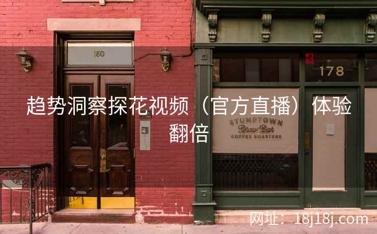 趋势洞察探花视频（官方直播）体验翻倍