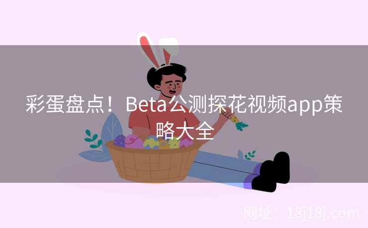彩蛋盘点!Beta公测探花视频app策略大全 彩蛋盘点!Beta公测探花视频app策略大全