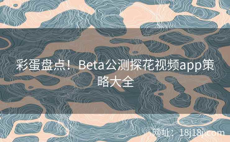 彩蛋盘点!Beta公测探花视频app策略大全 彩蛋盘点!Beta公测探花视频app策略大全