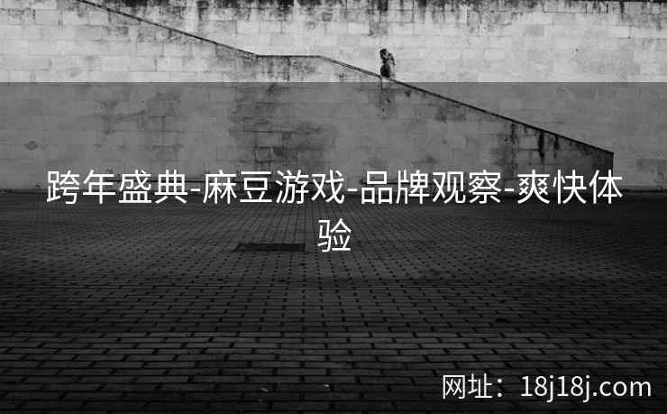 跨年盛典-麻豆游戏-品牌观察-爽快体验