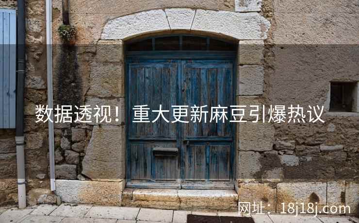 数据透视!重大更新麻豆引爆热议 数据透视!重大更新麻豆引爆热议