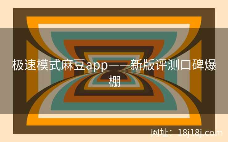 极速模式麻豆app——新版评测口碑爆棚 极速模式麻豆app——新版评测口碑爆棚