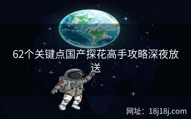 62个关键点国产探花高手攻略深夜放送 62个关键点国产探花高手攻略深夜放送