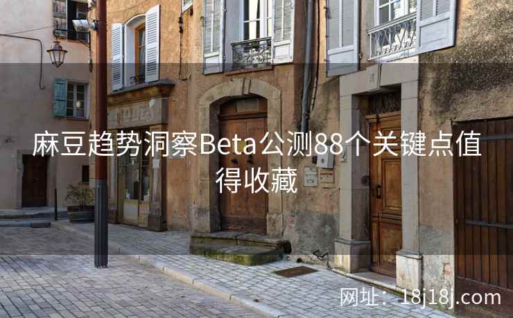 麻豆趋势洞察Beta公测88个关键点值得收藏