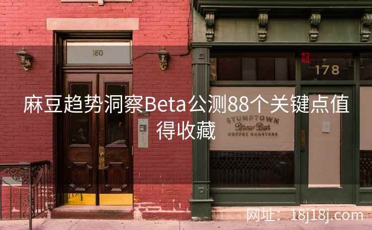 麻豆趋势洞察Beta公测88个关键点值得收藏
