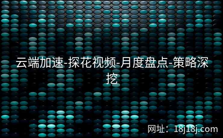 云端加速-探花视频-月度盘点-策略深挖