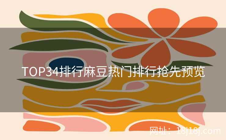 TOP34排行麻豆热门排行抢先预览 TOP34排行麻豆热门排行抢先预览