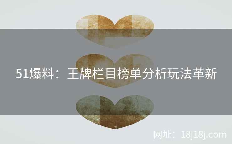 51爆料:王牌栏目榜单分析玩法革新 51爆料:王牌栏目榜单分析玩法革新