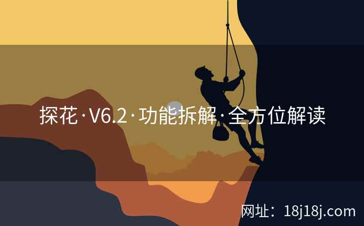 探花·V6.2·功能拆解·全方位解读 探花·V6.2·功能拆解·全方位解读