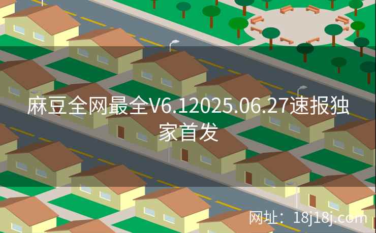 麻豆全网最全V6.12025.06.27速报独家首发