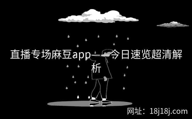 直播专场麻豆app——今日速览超清解析 直播专场麻豆app——今日速览超清解析