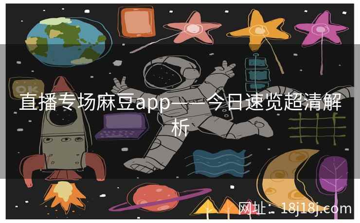 直播专场麻豆app——今日速览超清解析 直播专场麻豆app——今日速览超清解析