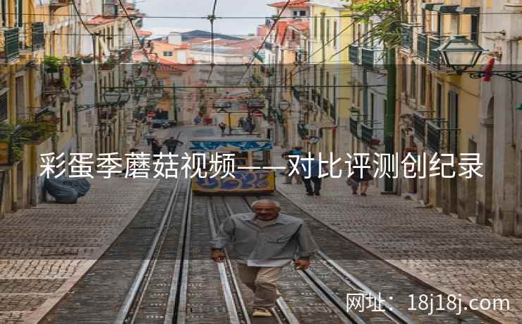 彩蛋季蘑菇视频——对比评测创纪录