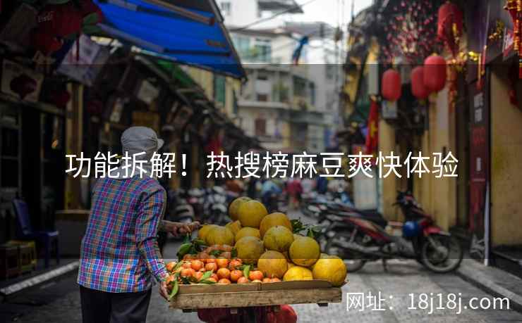 功能拆解！热搜榜麻豆爽快体验