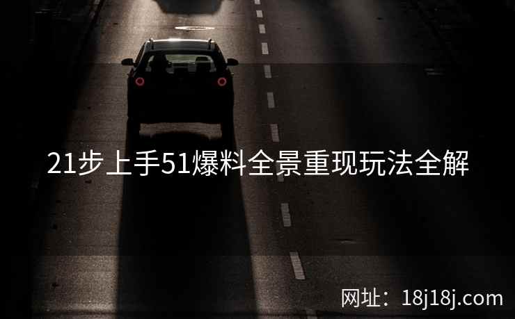 21步上手51爆料全景重现玩法全解