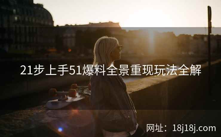 21步上手51爆料全景重现玩法全解