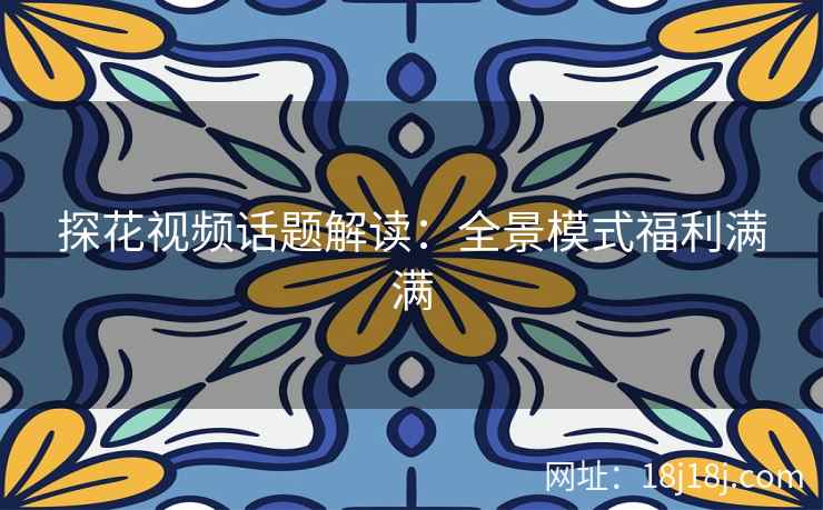 探花视频话题解读:全景模式福利满满 探花视频话题解读:全景模式福利满满