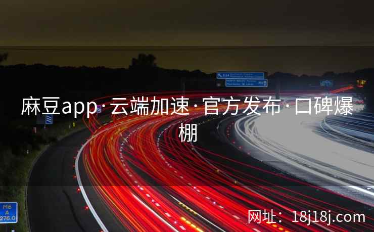 麻豆app·云端加速·官方发布·口碑爆棚 麻豆app·云端加速·官方发布·口碑爆棚
