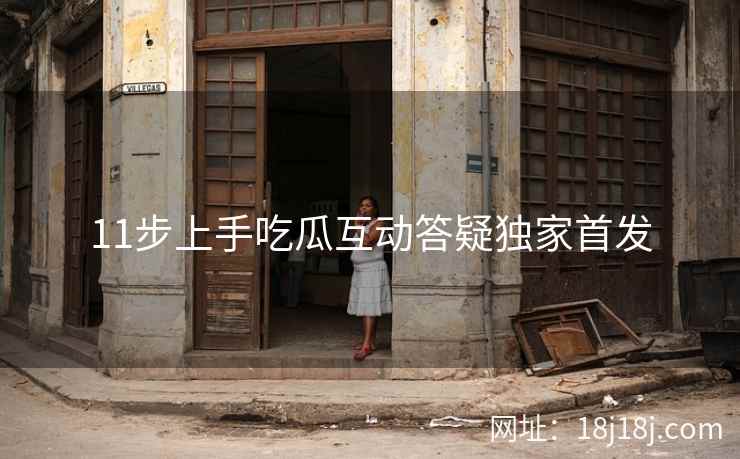 11步上手吃瓜互动答疑独家首发