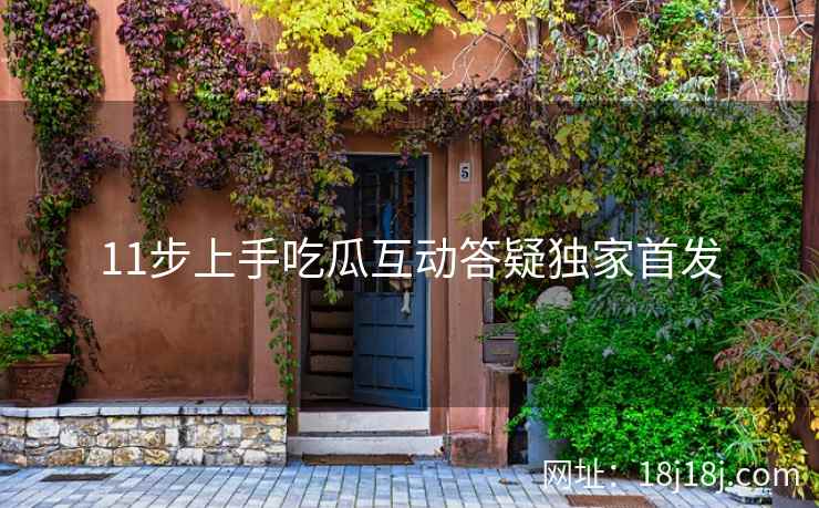 11步上手吃瓜互动答疑独家首发