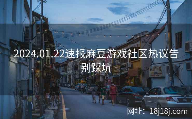 2024.01.22速报麻豆游戏社区热议告别踩坑 2024.01.22速报麻豆游戏社区热议告别踩坑
