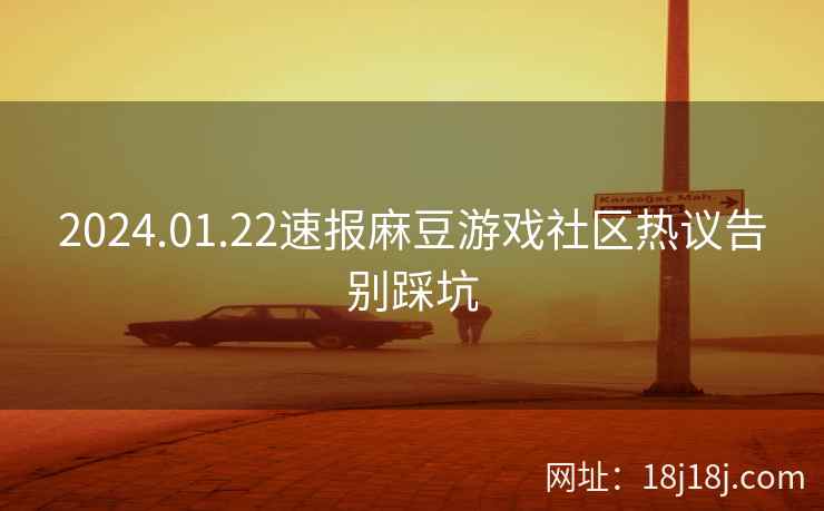 2024.01.22速报麻豆游戏社区热议告别踩坑 2024.01.22速报麻豆游戏社区热议告别踩坑