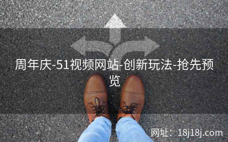 周年庆-51视频网站-创新玩法-抢先预览