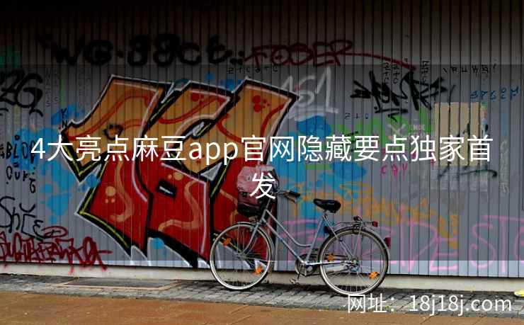 4大亮点麻豆app官网隐藏要点独家首发 4大亮点麻豆app官网隐藏要点独家首发