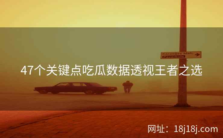 47个关键点吃瓜数据透视王者之选 47个关键点吃瓜数据透视王者之选