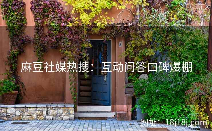 麻豆社媒热搜：互动问答口碑爆棚