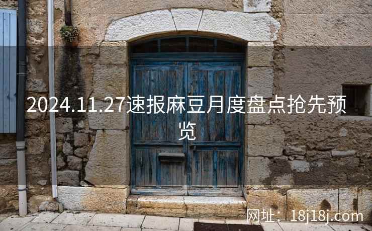 2024.11.27速报麻豆月度盘点抢先预览 2024.11.27速报麻豆月度盘点抢先预览