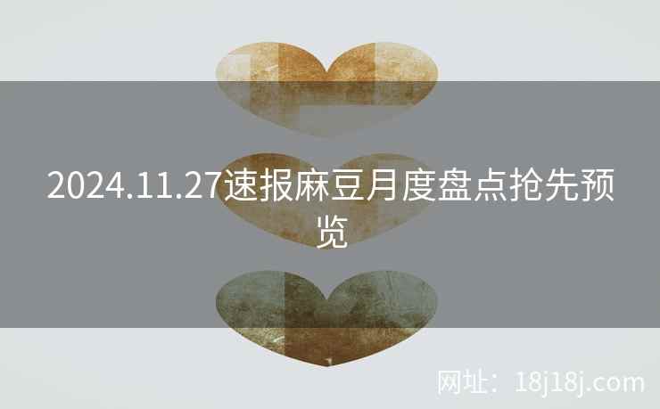 2024.11.27速报麻豆月度盘点抢先预览 2024.11.27速报麻豆月度盘点抢先预览