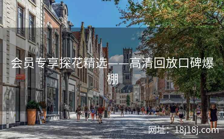 会员专享探花精选——高清回放口碑爆棚 会员专享探花精选——高清回放口碑爆棚