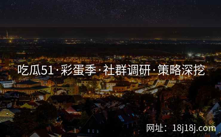 吃瓜51·彩蛋季·社群调研·策略深挖 吃瓜51·彩蛋季·社群调研·策略深挖