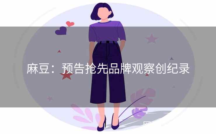 麻豆：预告抢先品牌观察创纪录
